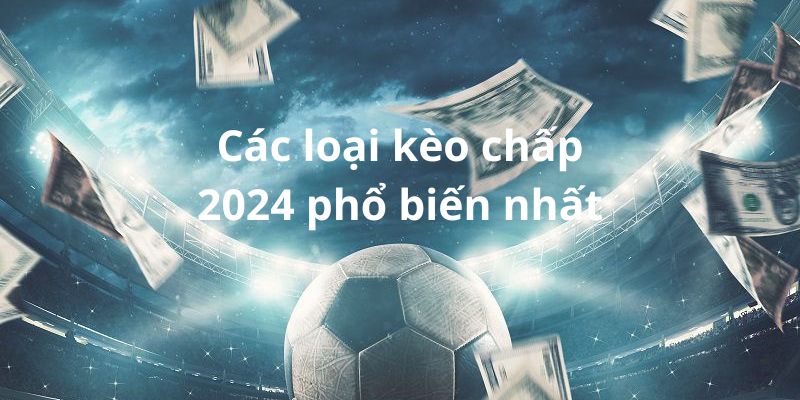 Các loại kèo chấp 2024 phổ biến nhất hiện nay Các loại kèo chấp 2024 phổ biến nhất hiện nay